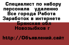 Специалист по набору персонала. (удаленно) - Все города Работа » Заработок в интернете   . Брянская обл.,Новозыбков г.